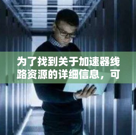 为了找到关于加速器线路资源的详细信息，可以按照以下步骤进行