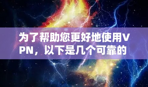 为了帮助您更好地使用VPN，以下是几个可靠的 VPN 站点的推荐，涵盖了亚洲、欧洲、南美以及北美等主要国家，适合不同需求的用户