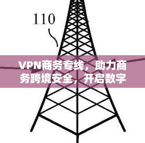 VPN商务专线，助力商务跨境安全，开启数字商务新时代