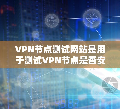 VPN节点测试网站是用于测试VPN节点是否安全、是否符合VPN协议和规则的平台。以下是使用这些网站的具体步骤和注意事项