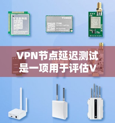VPN节点延迟测试是一项用于评估VPN连接稳定性和延迟性能的测试方法。以下是关于该测试的详细解释