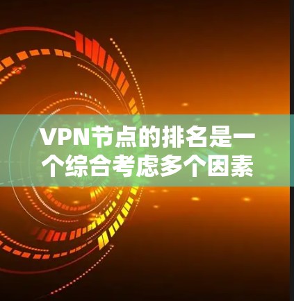 VPN节点的排名是一个综合考虑多个因素的过程，以下是对VPN节点排名的详细分析