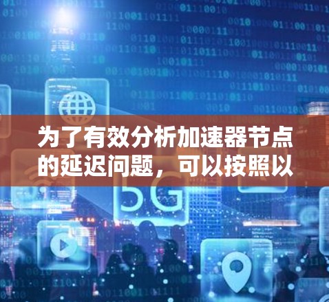 为了有效分析加速器节点的延迟问题，可以按照以下步骤进行延迟测试