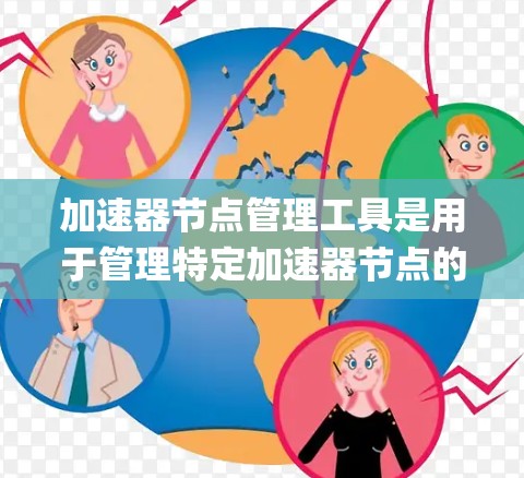加速器节点管理工具是用于管理特定加速器节点的系统工具，主要包括JULIA、Kubernetes、MapReduce和Hadoop。以下是详细的使用指南