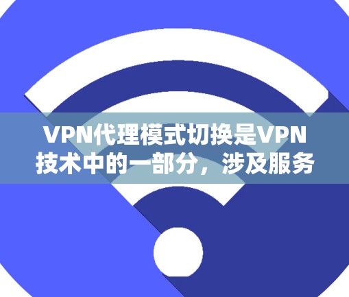 VPN代理模式切换是VPN技术中的一部分，涉及服务器之间的连接和配置。以下是关于VPN代理模式切换的详细分析