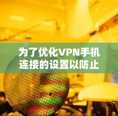 为了优化VPN手机连接的设置以防止被追踪，可以按照以下步骤进行