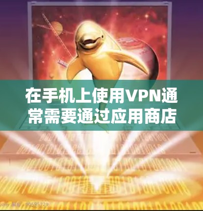 在手机上使用VPN通常需要通过应用商店安装VPN应用，或者搜索并注册VPN服务。以下是一个详细的步骤说明，帮助您在手机上使用VPN