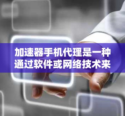 加速器手机代理是一种通过软件或网络技术来提升手机性能的工具，旨在优化手机运行体验。以下是关于加速器手机代理的详细介绍