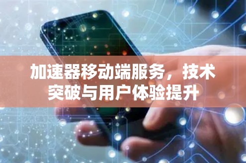 加速器移动端服务，技术突破与用户体验提升