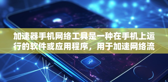 加速器手机网络工具是一种在手机上运行的软件或应用程序，用于加速网络流量和提供更快的网络连接。以下是对该概念的深入分析