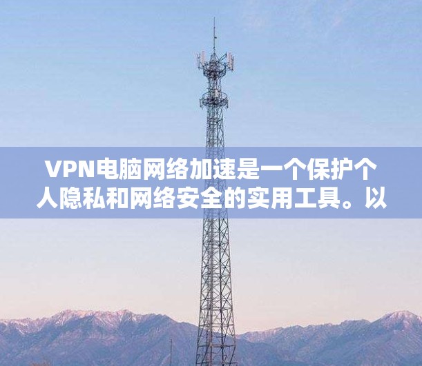 VPN电脑网络加速是一个保护个人隐私和网络安全的实用工具。以下是一步步的指南，帮助你轻松使用VPN加速电脑