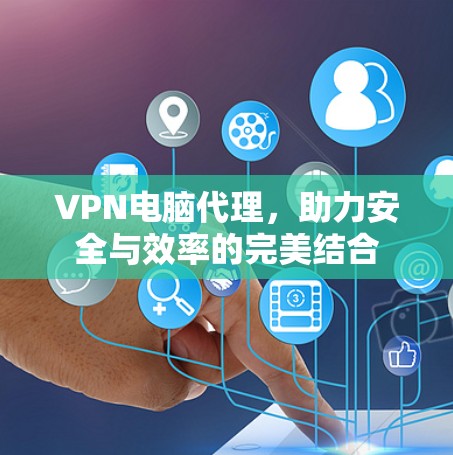 VPN电脑代理，助力安全与效率的完美结合