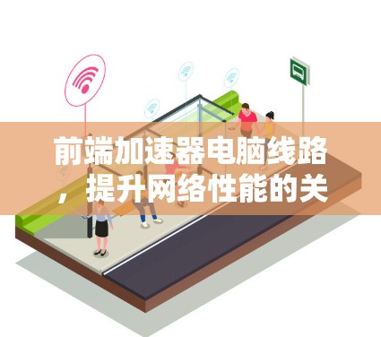 前端加速器电脑线路，提升网络性能的关键技术
