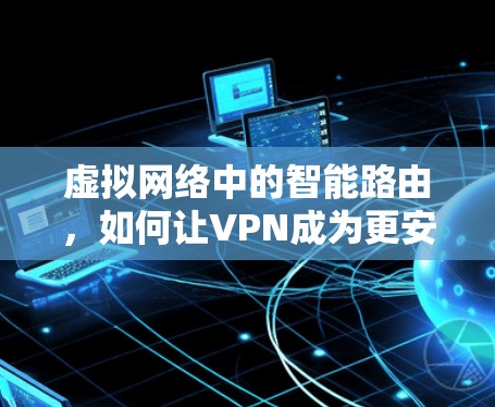 虚拟网络中的智能路由，如何让VPN成为更安全的伙伴