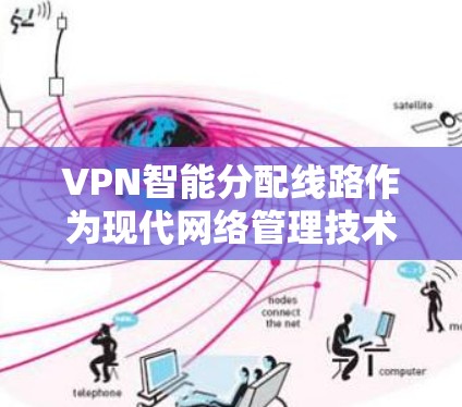 VPN智能分配线路作为现代网络管理技术的一部分，旨在提升用户使用VPN的体验和安全性。以下是关于这一技术的详细分析