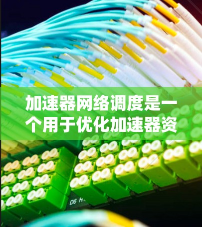 加速器网络调度是一个用于优化加速器资源的系统，旨在提升处理任务的速度和效率。以下是对该主题的详细总结