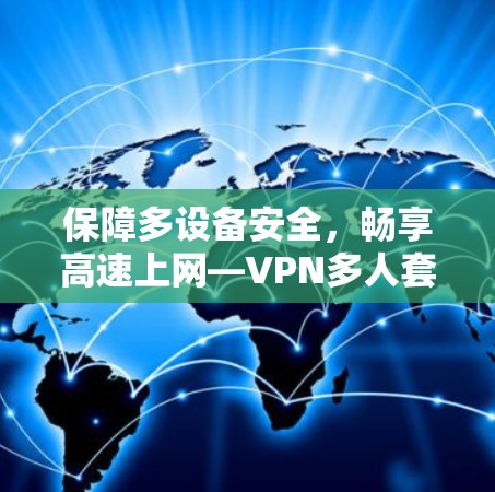 保障多设备安全，畅享高速上网—VPN多人套餐