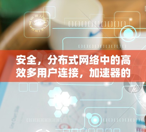 安全，分布式网络中的高效多用户连接，加速器的未来与发展