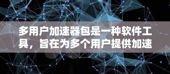 多用户加速器包是一种软件工具，旨在为多个用户提供加速下载功能。以下是关于该工具的详细信息