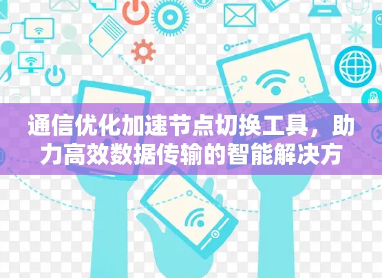 通信优化加速节点切换工具，助力高效数据传输的智能解决方案