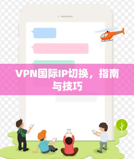 VPN国际IP切换，指南与技巧