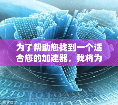 为了帮助您找到一个适合您的加速器，我将为您提供一些常见的加速器推荐，并说明如何选择合适的平台