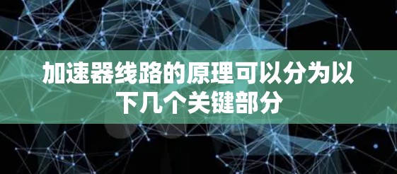 加速器线路的原理可以分为以下几个关键部分