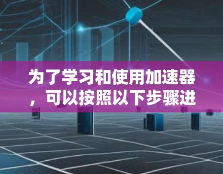 为了学习和使用加速器，可以按照以下步骤进行