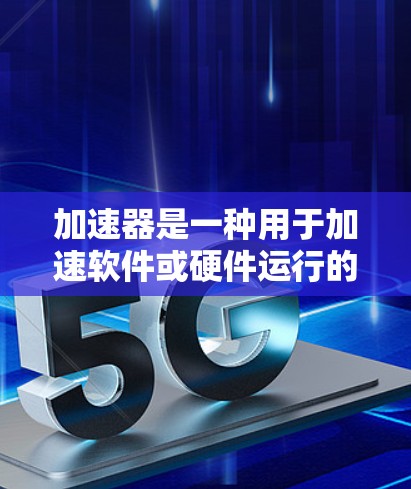 加速器是一种用于加速软件或硬件运行的工具或软件，常见问题可能包括以下几种，以下是常见的加速器问题及其解决方法