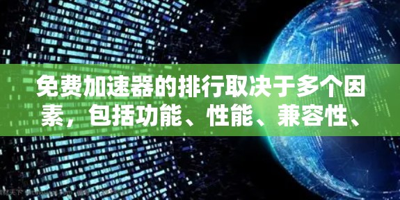 免费加速器的排行取决于多个因素，包括功能、性能、兼容性、安全性和用户偏好。以下是一些常见的免费加速器推荐，供参考