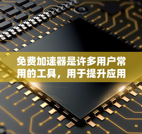 免费加速器是许多用户常用的工具，用于提升应用的下载速度。以下是关于几个常见的免费加速器的评测