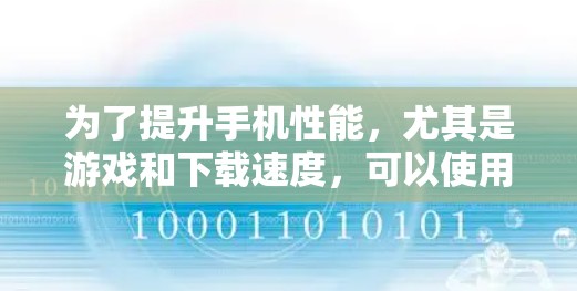 为了提升手机性能，尤其是游戏和下载速度，可以使用以下免费加速器