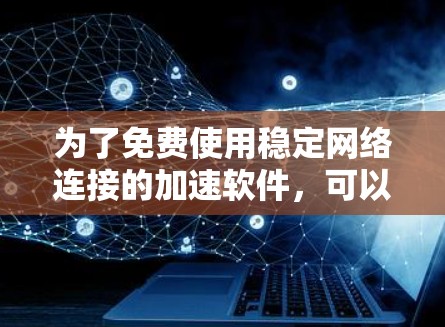 为了免费使用稳定网络连接的加速软件，可以按照以下步骤进行