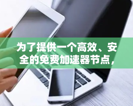 为了提供一个高效、安全的免费加速器节点，以下是一些步骤和建议