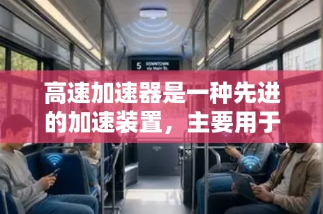 高速加速器是一种先进的加速装置，主要用于提升速度和加速度，广泛应用于火箭、飞机和高密度环境中的加速需求。以下是关于高速加速器的详细总结