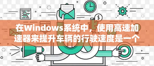 在Windows系统中，使用高速加速器来提升车辆的行驶速度是一个非常实用的技巧。以下是一些详细的步骤，帮助您快速上手