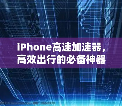 iPhone高速加速器，高效出行的必备神器