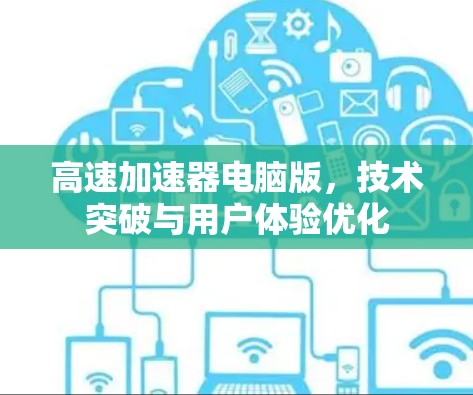高速加速器电脑版，技术突破与用户体验优化