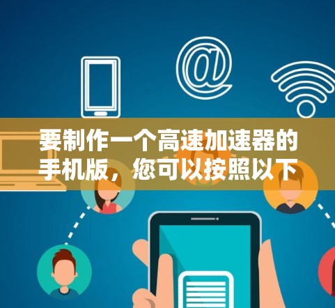 要制作一个高速加速器的手机版，您可以按照以下步骤进行