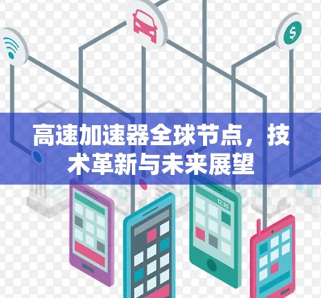 高速加速器全球节点，技术革新与未来展望