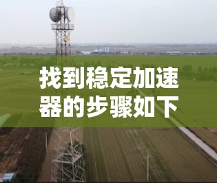 找到稳定加速器的步骤如下