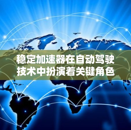 稳定加速器在自动驾驶技术中扮演着关键角色，通过自动调整踩踏和控制算法，确保车辆在紧急情况下的稳定行驶。以下是对其工作的详细解析