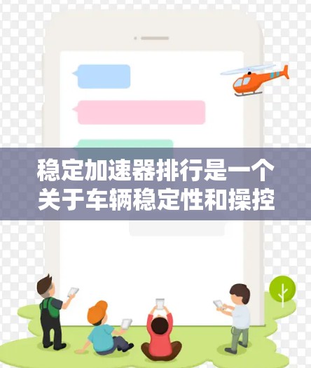 稳定加速器排行是一个关于车辆稳定性和操控性能的指标，主要衡量车辆在高转速时的稳定性和操控表现。以下是几个常见的稳定器品牌及其在稳定性和操控方面的表现