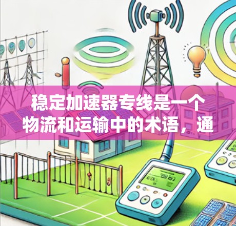 稳定加速器专线是一个物流和运输中的术语，通常指一种专门用于快速、稳定地将车辆连接到加速器的系统或服务。以下是关于这个术语的详细解释