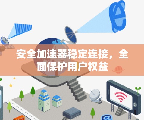 安全加速器稳定连接，全面保护用户权益