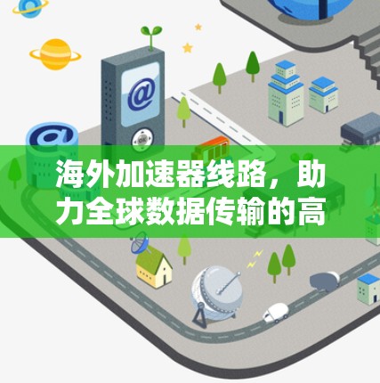 海外加速器线路，助力全球数据传输的高效选择