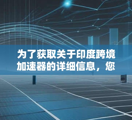为了获取关于印度跨境加速器的详细信息，您可以按照以下步骤进行