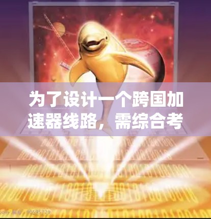 为了设计一个跨国加速器线路，需综合考虑多个关键部分，包括电源系统、电源板、通信系统、信号处理、电源管理系统和设备兼容性等。以下是详细的设计步骤