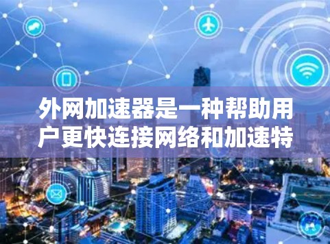外网加速器是一种帮助用户更快连接网络和加速特定网站的工具，尤其适用于需要快速访问 websites 的用户。以下是对外网加速器的详细总结