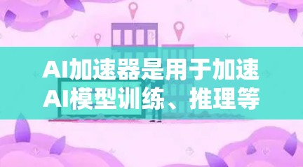 AI加速器是用于加速AI模型训练、推理等任务的硬件加速设备。以下是一些常见的AI加速器推荐，供您参考